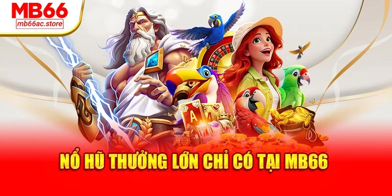 Nổ hũ thưởng lớn chỉ có tại MB66