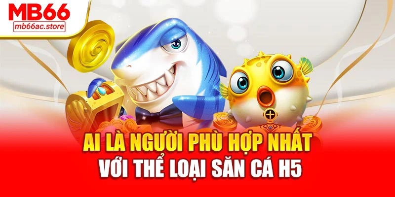 Ai là người phù hợp nhất với thể loại săn cá H5