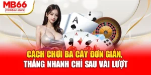 Cách chơi Ba Cây đơn giản, thắng nhanh chỉ sau vài lượt