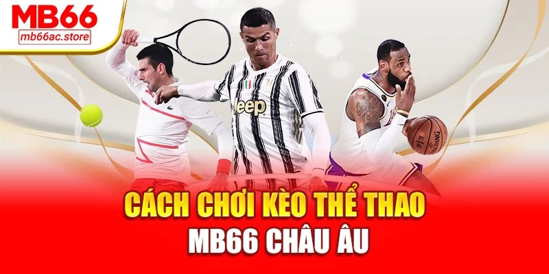 Cách chơi kèo thể thao MB66 châu Âu