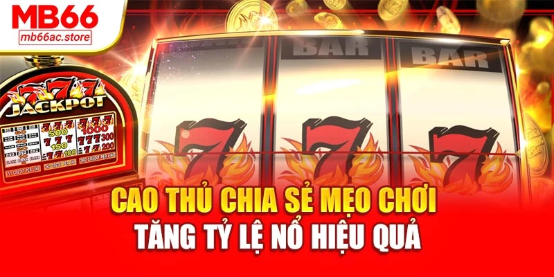 Cao thủ chia sẻ mẹo chơi tăng tỷ lệ nổ hiệu quả