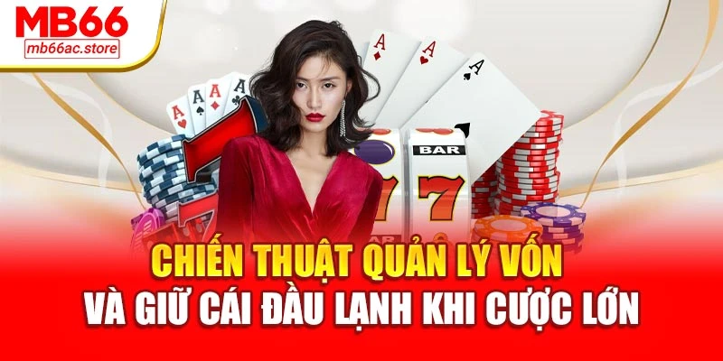 Chiến thuật quản lý vốn và giữ cái đầu lạnh khi cược lớn