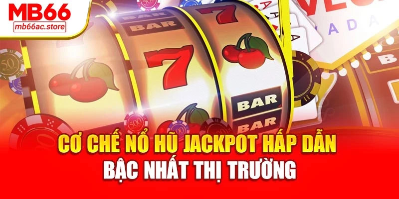 Cơ chế nổ hũ jackpot hấp dẫn bậc nhất thị trường
