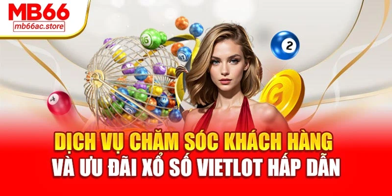 Dịch vụ chăm sóc khách hàng và ưu đãi xổ số Vietlot hấp dẫn
