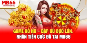 Game Nổ Hũ – Đập hũ cực lớn, nhận tiền cực đã tại MB66