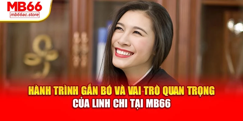 Hành trình gắn bó và vai trò quan trọng của Linh Chi tại MB66