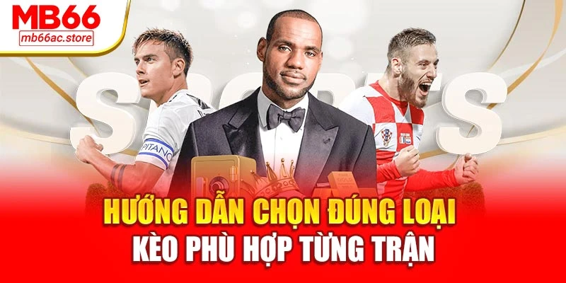 Hướng dẫn chọn đúng loại kèo phù hợp từng trận