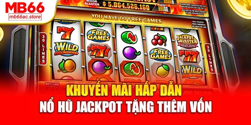 Khuyến mãi hấp dẫn nổ hũ jackpot tặng thêm vốn