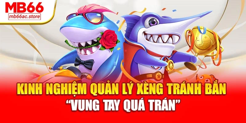 Kinh nghiệm quản lý xèng tránh bắn “vung tay quá trán”