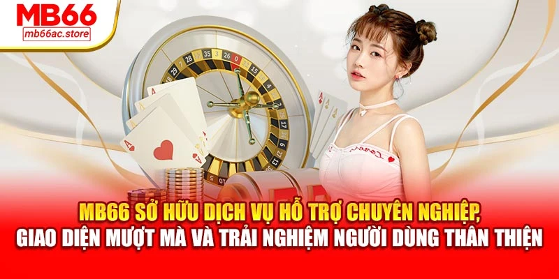 MB66 sở hữu dịch vụ hỗ trợ chuyên nghiệp, giao diện mượt mà và trải nghiệm người dùng thân thiện