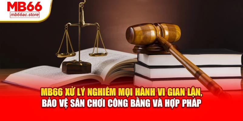 MB66 xử lý nghiêm mọi hành vi gian lận, bảo vệ sân chơi công bằng và hợp pháp