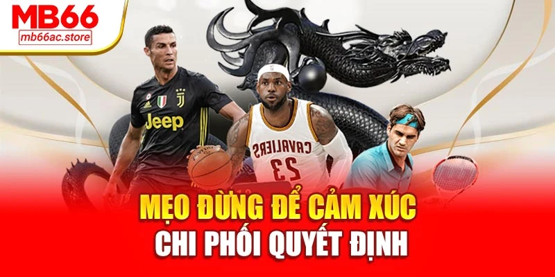 Mẹo đừng để cảm xúc chi phối quyết định