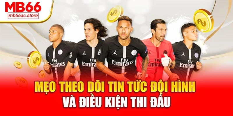 Mẹo theo dõi tin tức đội hình và điều kiện thi đấu