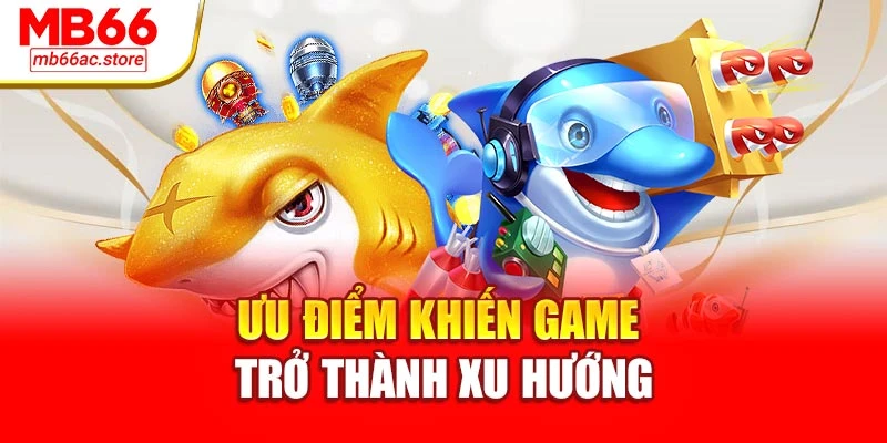 Ưu điểm khiến game trở thành xu hướng