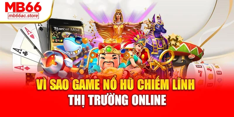 Vì sao game nổ hũ chiếm lĩnh thị trường online